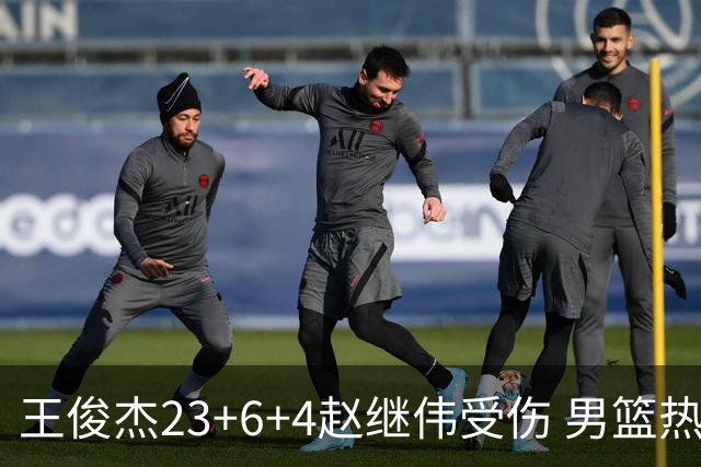 王俊杰23+6+4赵继伟受伤 男篮热身赛击败澳大利亚