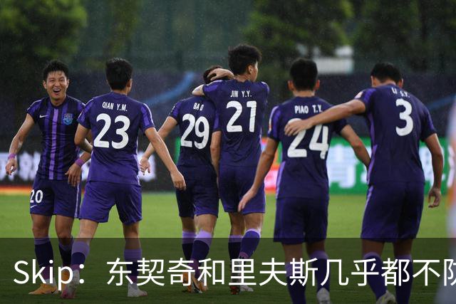 Skip：东契奇和里夫斯几乎都不防守 里夫斯真是尽力了&但总被点名